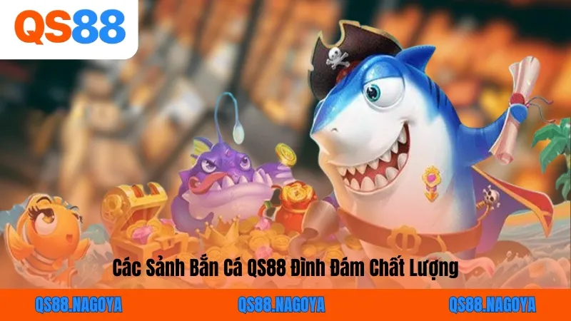 Các Sảnh Bắn Cá QS88 Đình Đám Chất Lượng