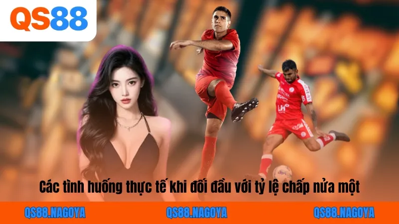 Các tình huống thực tế khi đối đầu với tỷ lệ chấp nửa một