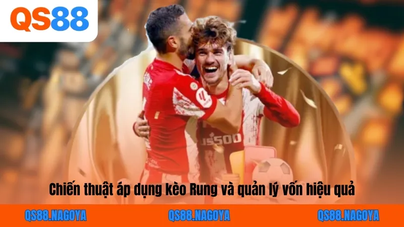 Chiến thuật áp dụng kèo Rung và quản lý vốn hiệu quả