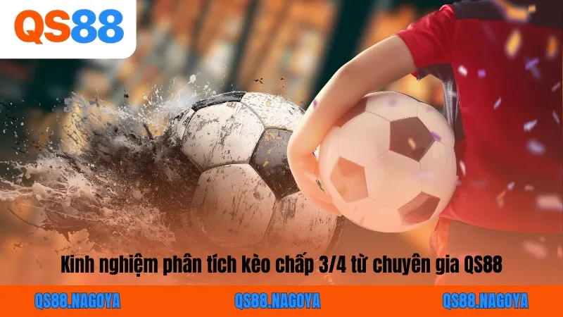 Kinh nghiệm phân tích kèo chấp 3/4 từ chuyên gia QS88