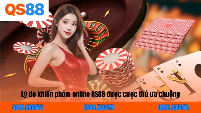Lý do khiến phỏm online QS88 được cược thủ ưa chuộng