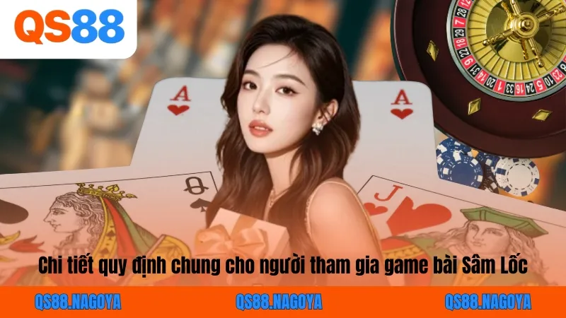 Chi tiết quy định chung cho người tham gia game bài Sâm Lốc