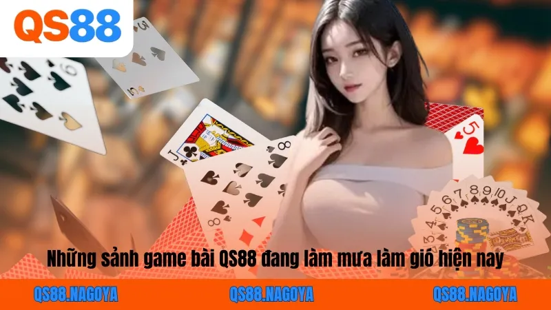 Những sảnh game bài QS88 đang làm mưa làm gió hiện nay