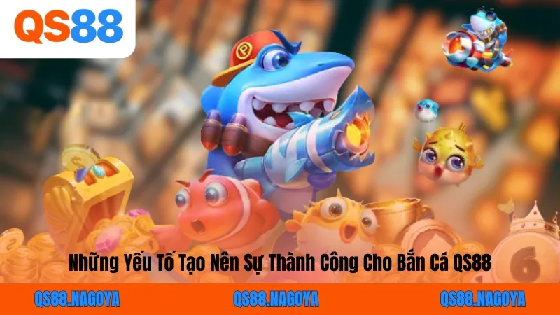 Những Yếu Tố Tạo Nên Sự Thành Công Cho Bắn Cá QS88