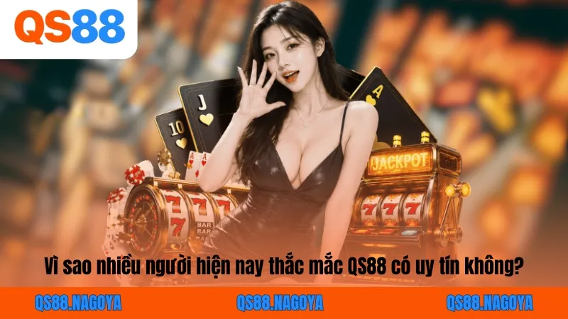 Vì sao nhiều người hiện nay thắc mắc QS88 có uy tín không?